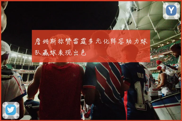 詹姆斯称赞雷霆多元化阵容助力球队赢球表现出色