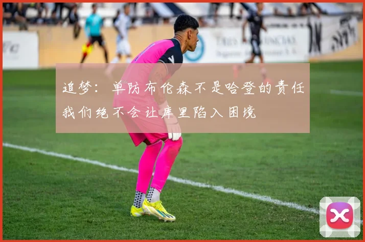 追梦：单防布伦森不是哈登的责任我们绝不会让库里陷入困境