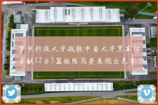 华中科技大学战胜中南大学黑家怡贡献12分5篮板陈茂姿表现出色拿下19分7篮板