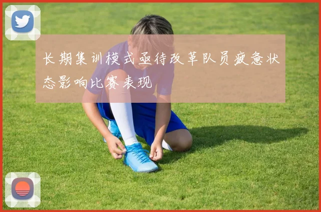长期集训模式亟待改革队员疲惫状态影响比赛表现