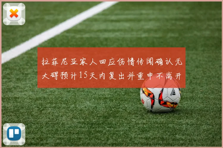 拉菲尼亚家人回应伤情传闻确认无大碍预计15天内复出并重申不离开巴萨