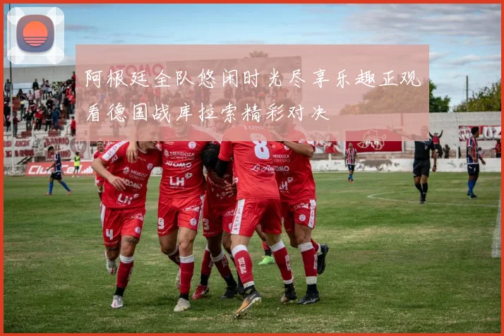 阿根廷全队悠闲时光尽享乐趣正观看德国战库拉索精彩对决