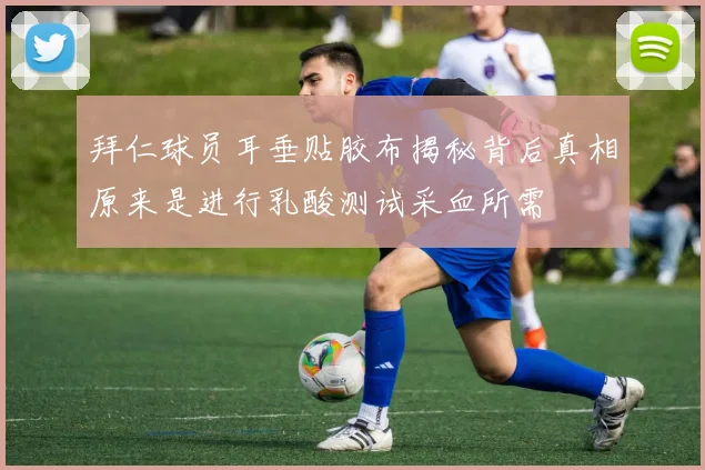 拜仁球员耳垂贴胶布揭秘背后真相原来是进行乳酸测试采血所需