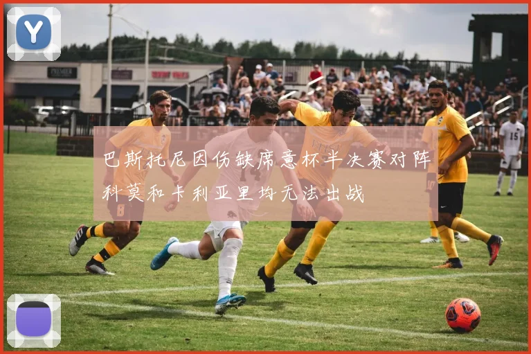 巴斯托尼因伤缺席意杯半决赛对阵科莫和卡利亚里均无法出战