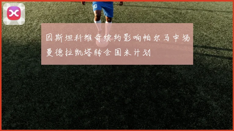 因斯坦科维奇续约影响帕尔马中场曼德拉凯塔转会国米计划