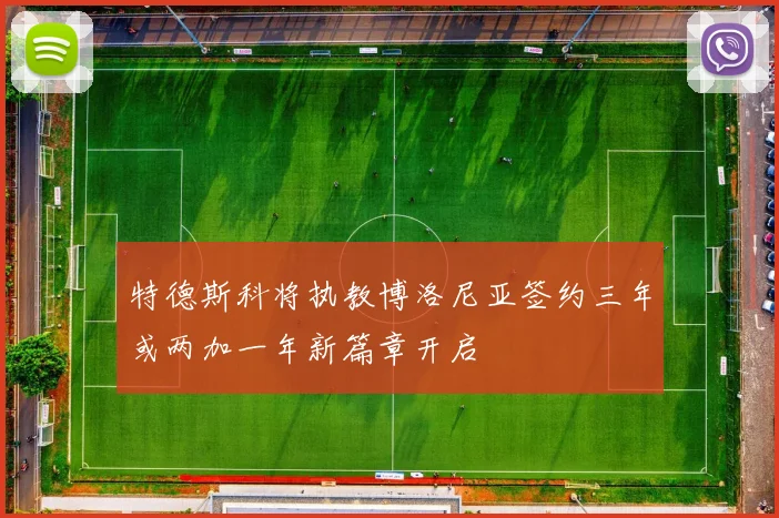 特德斯科将执教博洛尼亚签约三年或两加一年新篇章开启