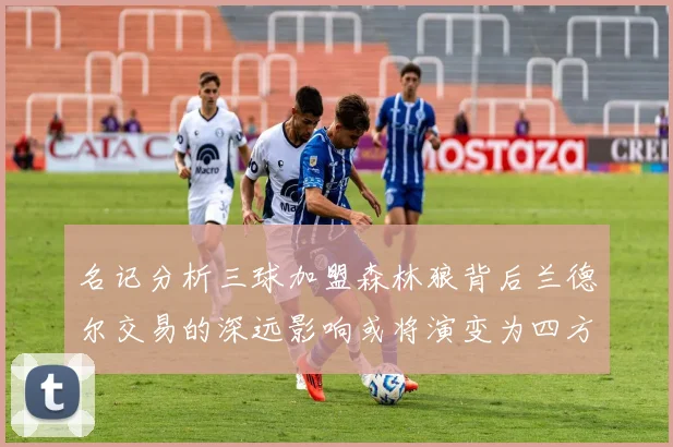 名记分析三球加盟森林狼背后兰德尔交易的深远影响或将演变为四方交易