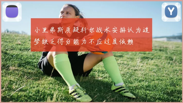 小里弗斯质疑科尔战术安排认为追梦缺乏得分能力不应过度依赖
