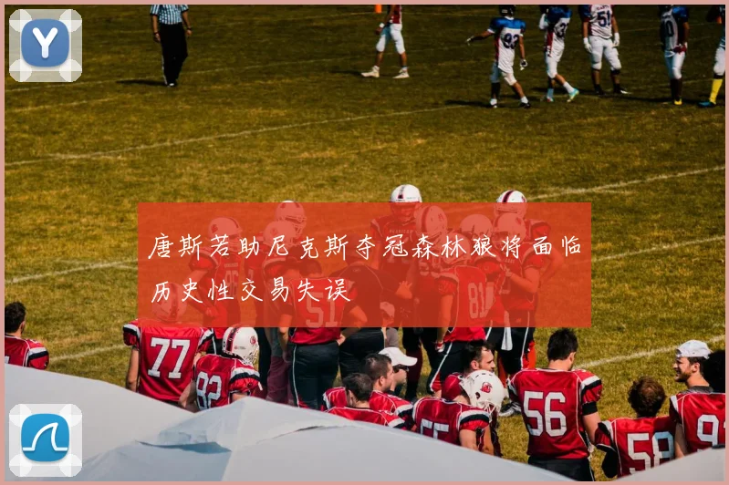 唐斯若助尼克斯夺冠森林狼将面临历史性交易失误