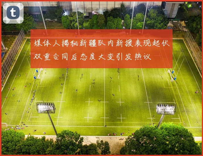 媒体人揭秘新疆队内新援表现起伏双重合同后态度大变引发热议
