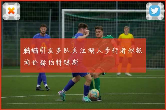 鹈鹕引发多队关注湖人步行者积极询价赫伯特琼斯